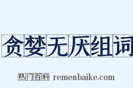 贪婪无厌组词是什么意思的图片